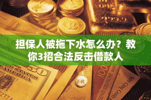 武汉担保人被拖下水怎么办？教你3招合法反击借款人