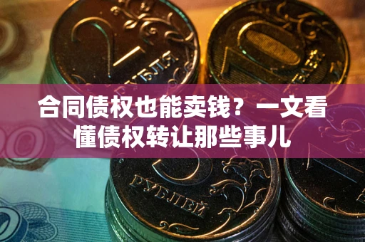 武汉合同债权也能卖钱？一文看懂债权转让那些事儿