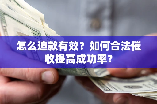 武汉怎么追款有效？如何合法催收提高成功率？
