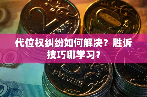 武汉代位权纠纷如何解决？胜诉技巧哪学习？