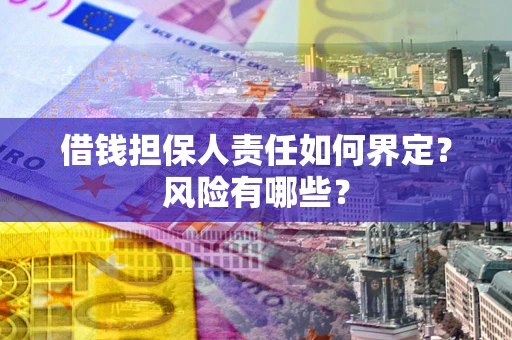 武汉借钱担保人责任如何界定？风险有哪些？
