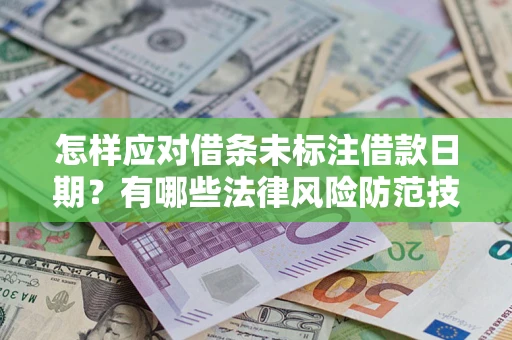 武汉怎样应对借条未标注借款日期？有哪些法律风险防范技巧？