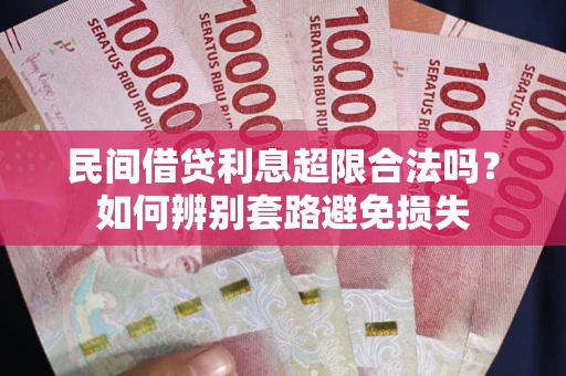 武汉民间借贷利息超限合法吗？如何辨别套路避免损失