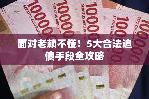 武汉面对老赖不慌！5大合法追债手段全攻略
