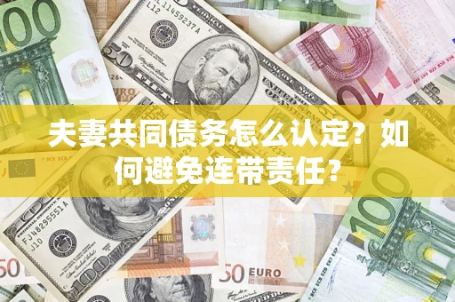 武汉夫妻共同债务怎么认定？如何避免连带责任？