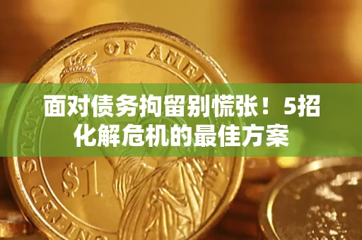 武汉面对债务拘留别慌张！5招化解危机的最佳方案