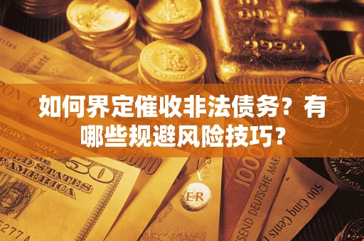 武汉如何界定催收非法债务？有哪些规避风险技巧？