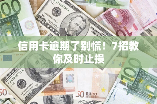 武汉信用卡逾期了别慌！7招教你及时止损
