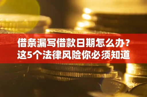 武汉借条漏写借款日期怎么办？这5个法律风险你必须知道