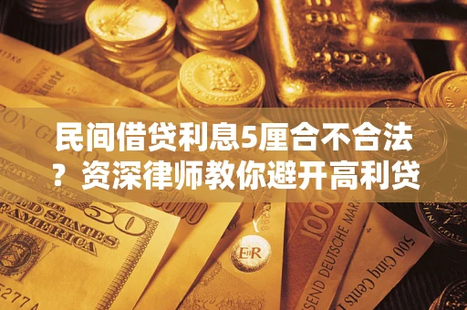 武汉民间借贷利息5厘合不合法？资深律师教你避开高利贷陷阱