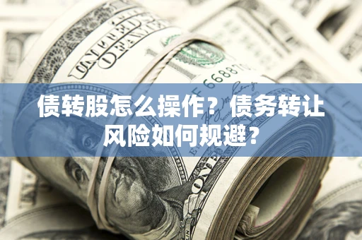 武汉债转股怎么操作？债务转让风险如何规避？