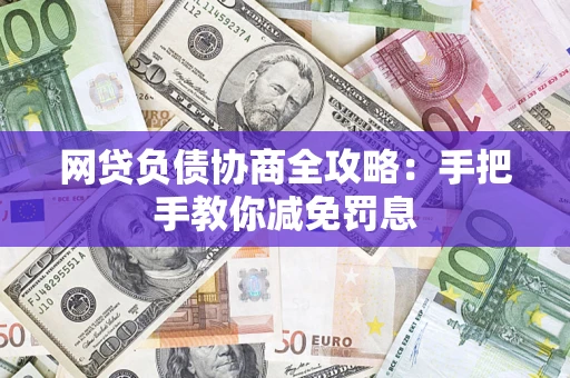 武汉网贷负债协商全攻略：手把手教你减免罚息