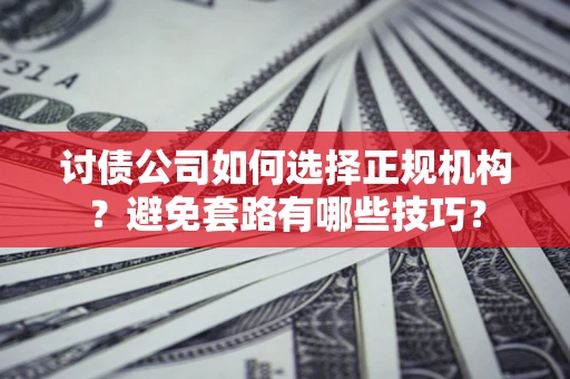 武汉讨债公司如何选择正规机构？避免套路有哪些技巧？