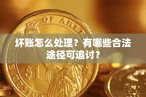 武汉坏账怎么处理？有哪些合法途径可追讨？