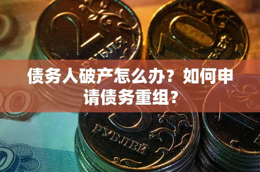 武汉债务人破产怎么办？如何申请债务重组？