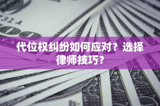 武汉代位权纠纷如何应对？选择律师技巧？