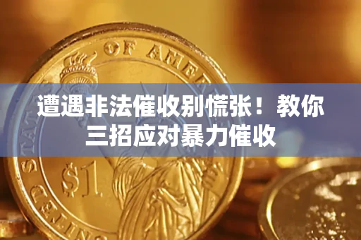 武汉遭遇非法催收别慌张！教你三招应对暴力催收