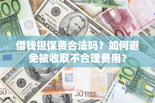 武汉借钱担保费合法吗？如何避免被收取不合理费用？