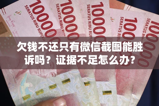 武汉欠钱不还只有微信截图能胜诉吗？证据不足怎么办？
