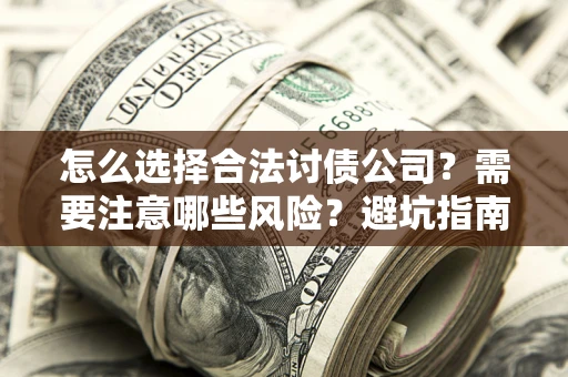 武汉怎么选择合法讨债公司？需要注意哪些风险？避坑指南来了！