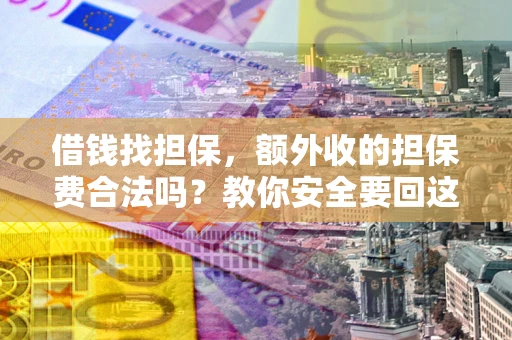 武汉借钱找担保，额外收的担保费合法吗？教你安全要回这笔钱