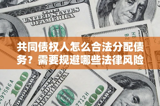 武汉共同债权人怎么合法分配债务？需要规避哪些法律风险？