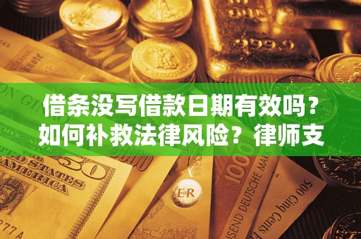 武汉借条没写借款日期有效吗？如何补救法律风险？律师支招