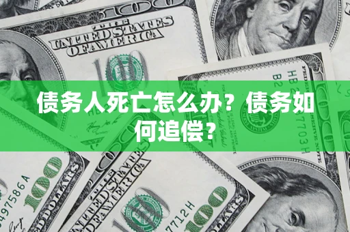 武汉债务人死亡怎么办？债务如何追偿？