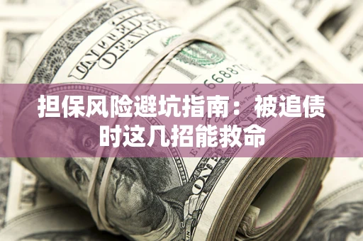 武汉担保风险避坑指南：被追债时这几招能救命