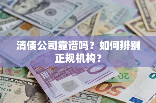 武汉清债公司靠谱吗？如何辨别正规机构？