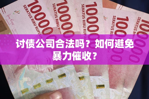 武汉讨债公司合法吗？如何避免暴力催收？