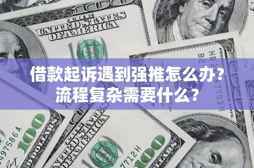 武汉借款起诉遇到强推怎么办？流程复杂需要什么？