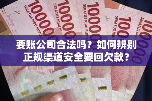 武汉要账公司合法吗？如何辨别正规渠道安全要回欠款？