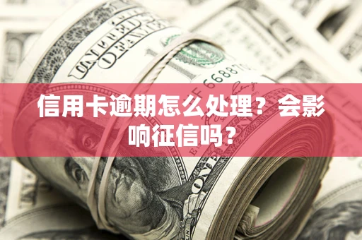 武汉信用卡逾期怎么处理？会影响征信吗？