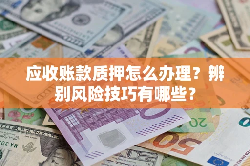武汉应收账款质押怎么办理？辨别风险技巧有哪些？