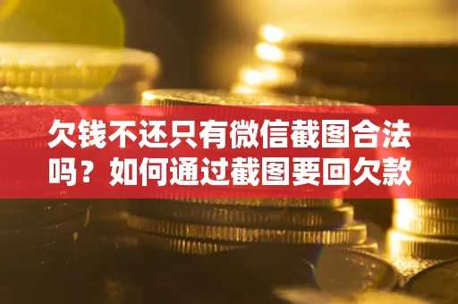 武汉欠钱不还只有微信截图合法吗？如何通过截图要回欠款？