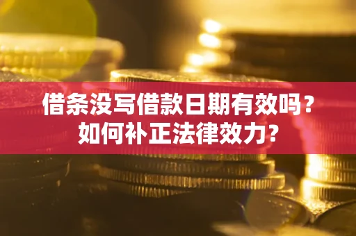 武汉借条没写借款日期有效吗？如何补正法律效力？