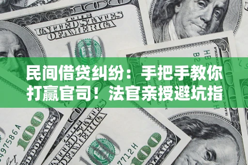 武汉民间借贷纠纷：手把手教你打赢官司！法官亲授避坑指南