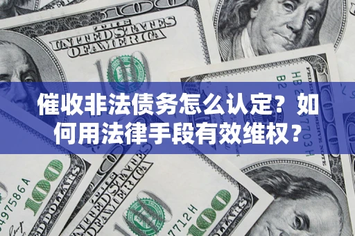 武汉催收非法债务怎么认定？如何用法律手段有效维权？