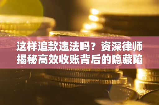 武汉这样追款违法吗？资深律师揭秘高效收账背后的隐藏陷阱