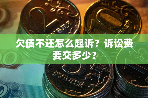 武汉欠债不还怎么起诉？诉讼费要交多少？