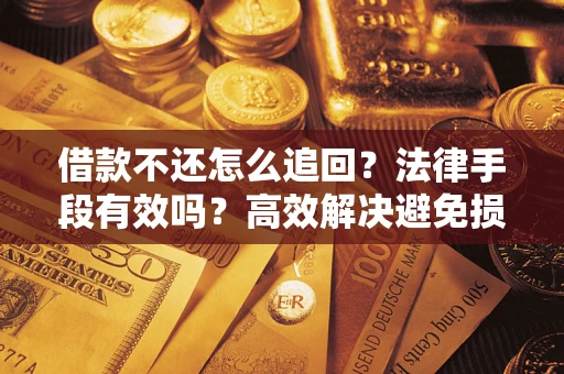 武汉借款不还怎么追回？法律手段有效吗？高效解决避免损失