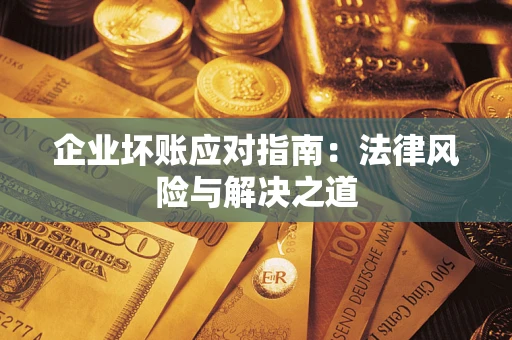 武汉企业坏账应对指南：法律风险与解决之道
