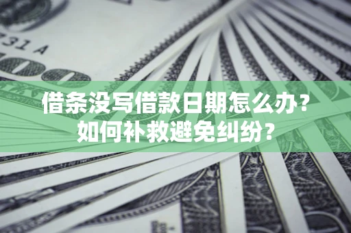 武汉借条没写借款日期怎么办？如何补救避免纠纷？