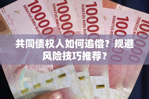 武汉共同债权人如何追偿？规避风险技巧推荐？