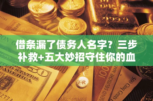 武汉借条漏了债务人名字？三步补救+五大妙招守住你的血汗钱