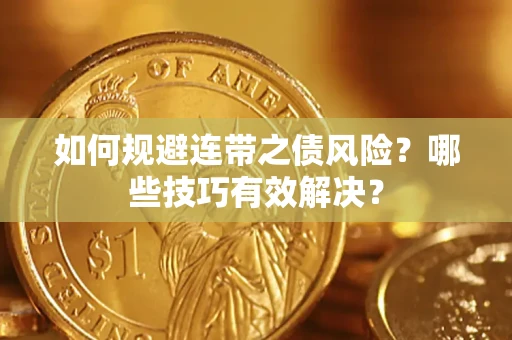 武汉如何规避连带之债风险？哪些技巧有效解决？