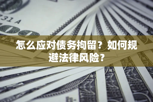 武汉怎么应对债务拘留？如何规避法律风险？