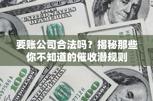 武汉要账公司合法吗？揭秘那些你不知道的催收潜规则