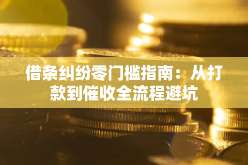 武汉借条纠纷零门槛指南：从打款到催收全流程避坑
